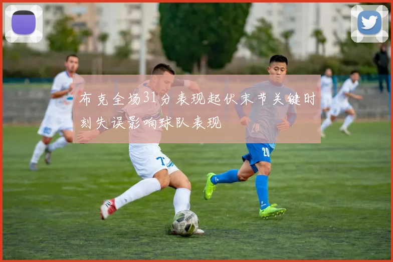 布克全场31分表现起伏末节关键时刻失误影响球队表现