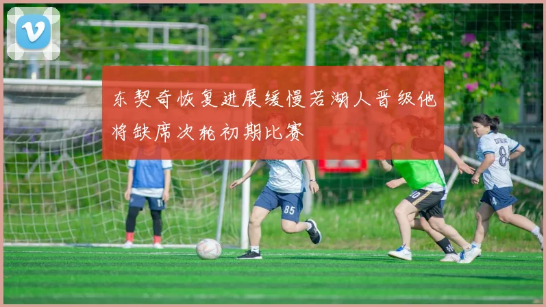 东契奇恢复进展缓慢若湖人晋级他将缺席次轮初期比赛
